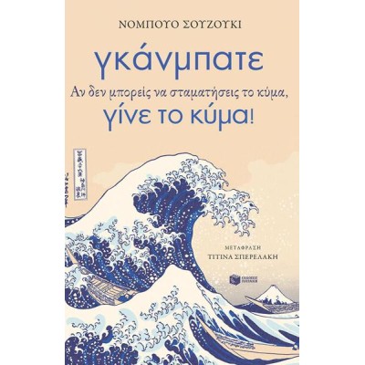 ΓΚΑΝΜΠΑΤΕ-ΑΝ ΔΕΝ ΜΠΟΡΕΙΣ ΝΑ ΣΤΑΜΑΤΗΣΕΙΣ ΤΟ ΚΥΜΑ, ΓΙΝΕ ΤΟ ΚΥΜΑ!